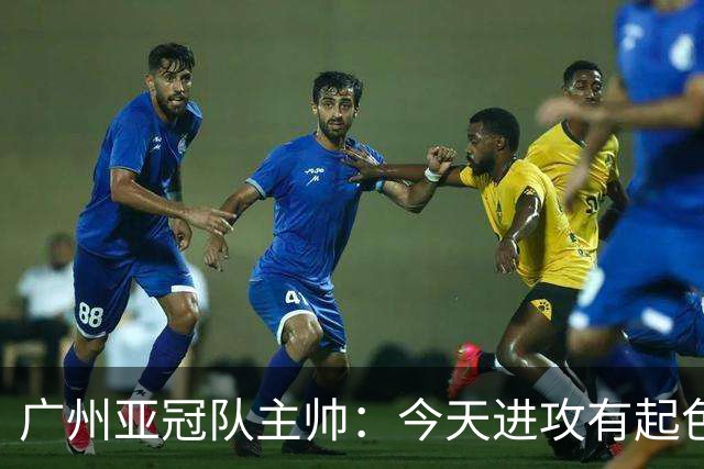 广州亚冠队主帅：今天进攻有起色 队员已进步很多